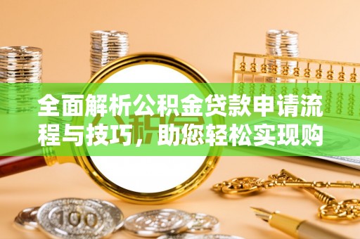香港全面解析公积金贷款申请流程与技巧，助您轻松实现购房梦想
