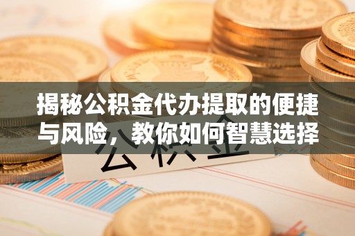 香港揭秘公积金代办提取的便捷与风险，教你如何智慧选择