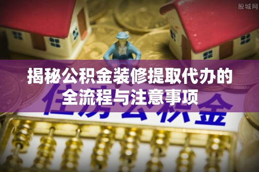 香港揭秘公积金装修提取代办的全流程与注意事项