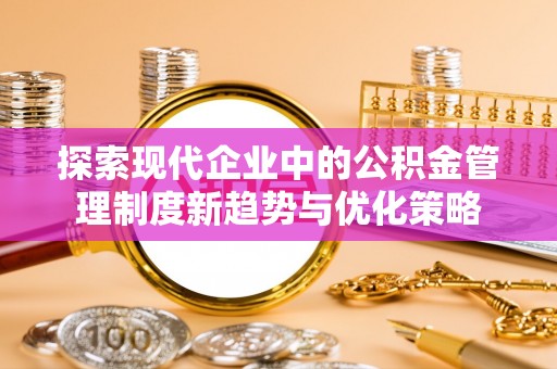 香港探索现代企业中的公积金管理制度新趋势与优化策略