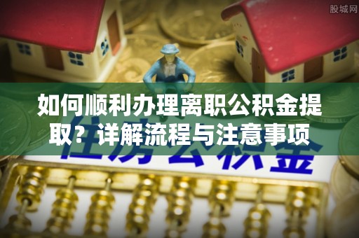 香港如何顺利办理离职公积金提取？详解流程与注意事项