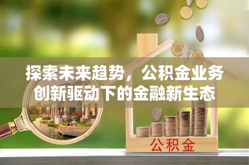 香港探索未来趋势，公积金业务创新驱动下的金融新生态