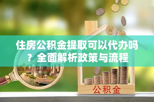 香港住房公积金提取可以代办吗？全面解析政策与流程