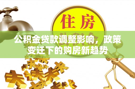 香港公积金贷款调整影响，政策变迁下的购房新趋势