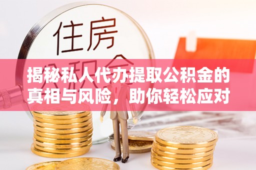 香港揭秘私人代办提取公积金的真相与风险，助你轻松应对资金难题