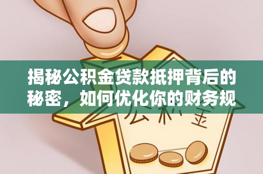 香港揭秘公积金贷款抵押背后的秘密，如何优化你的财务规划