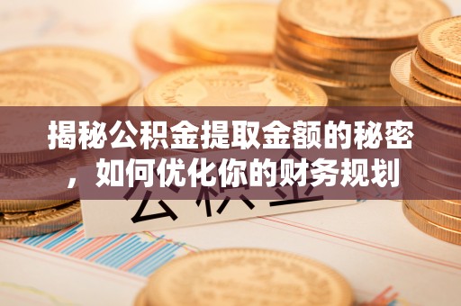 香港揭秘公积金提取金额的秘密，如何优化你的财务规划