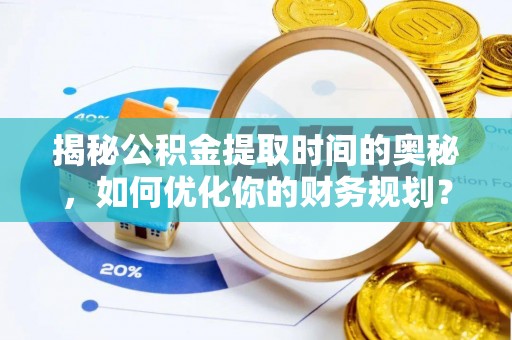 香港揭秘公积金提取时间的奥秘，如何优化你的财务规划？