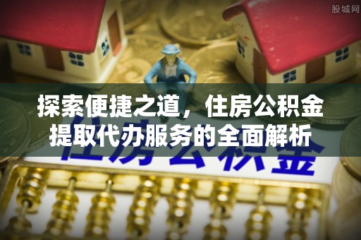 香港探索便捷之道，住房公积金提取代办服务的全面解析