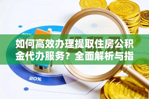 香港如何高效办理提取住房公积金代办服务？全面解析与指南