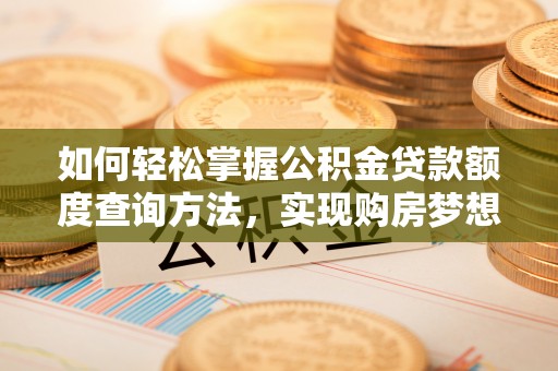 香港如何轻松掌握公积金贷款额度查询方法，实现购房梦想？