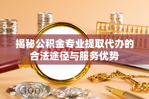 香港揭秘公积金专业提取代办的合法途径与服务优势
