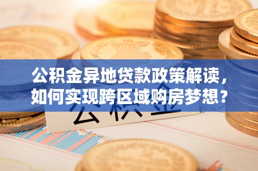 香港公积金异地贷款政策解读，如何实现跨区域购房梦想？