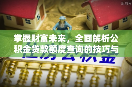 香港掌握财富未来，全面解析公积金贷款额度查询的技巧与策略