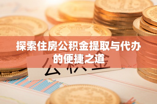 香港探索住房公积金提取与代办的便捷之道