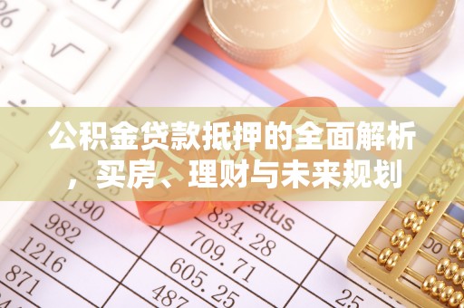 香港公积金贷款抵押的全面解析，买房、理财与未来规划