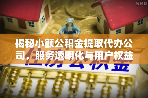 香港揭秘小额公积金提取代办公司，服务透明化与用户权益保障