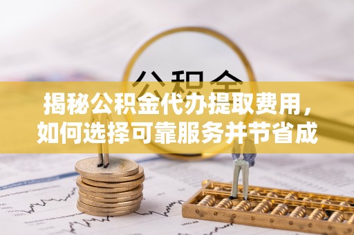 香港揭秘公积金代办提取费用，如何选择可靠服务并节省成本