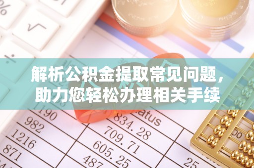 香港解析公积金提取常见问题，助力您轻松办理相关手续