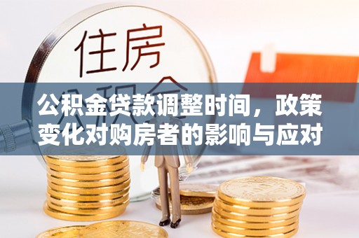 香港公积金贷款调整时间，政策变化对购房者的影响与应对策略