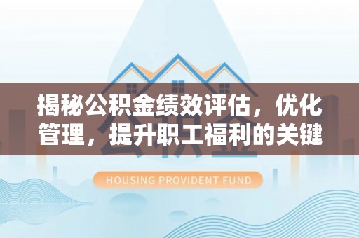香港揭秘公积金绩效评估，优化管理，提升职工福利的关键一步