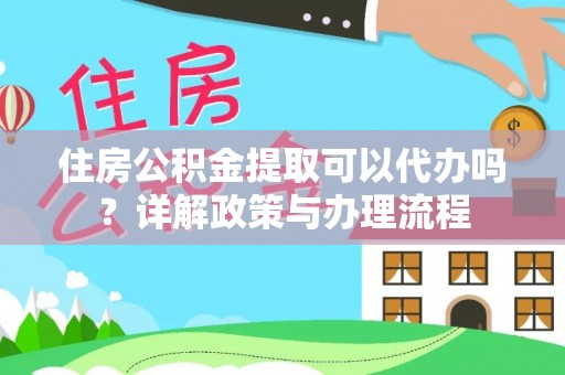 香港住房公积金提取可以代办吗？详解政策与办理流程
