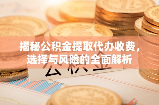 香港揭秘公积金提取代办收费，选择与风险的全面解析