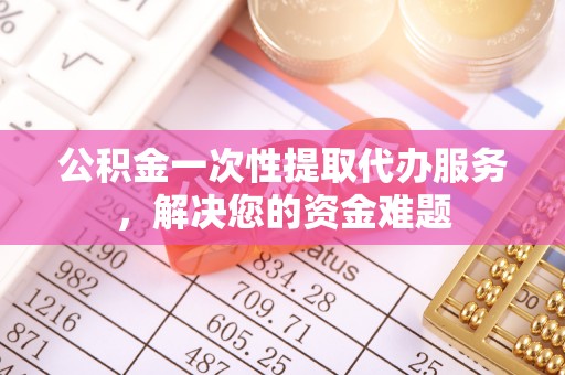 香港公积金一次性提取代办服务，解决您的资金难题