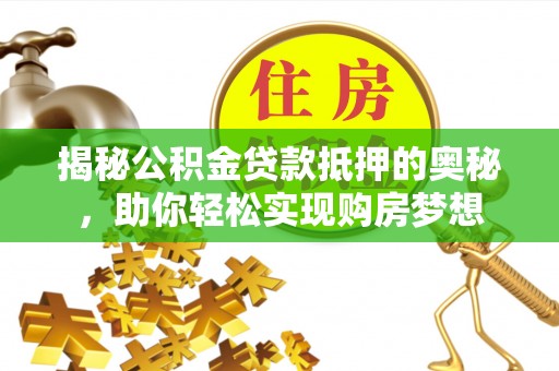 香港揭秘公积金贷款抵押的奥秘，助你轻松实现购房梦想