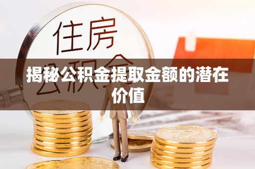 香港揭秘公积金提取金额的潜在价值