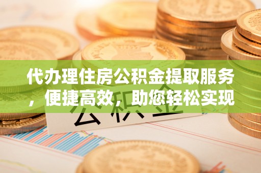 香港代办理住房公积金提取服务，便捷高效，助您轻松实现资金规划