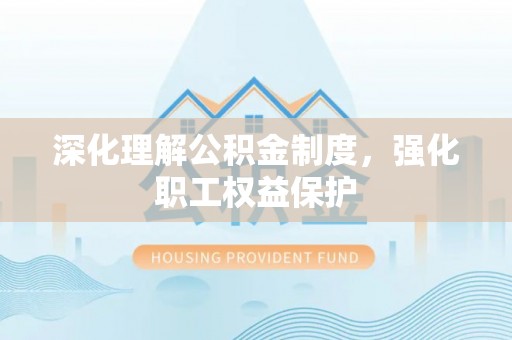 香港深化理解公积金制度，强化职工权益保护
