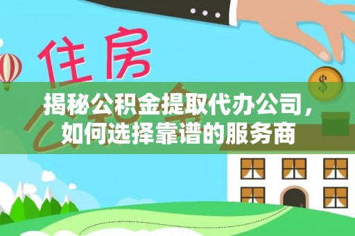 香港揭秘公积金提取代办公司，如何选择靠谱的服务商
