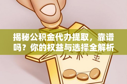 香港揭秘公积金代办提取，靠谱吗？你的权益与选择全解析
