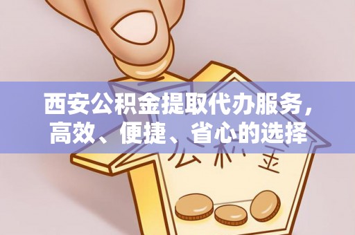 香港西安公积金提取代办服务，高效、便捷、省心的选择