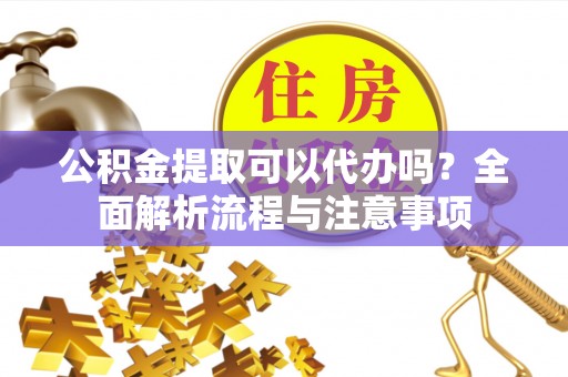 香港公积金提取可以代办吗？全面解析流程与注意事项
