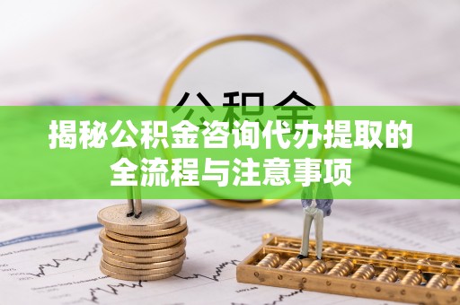 香港揭秘公积金咨询代办提取的全流程与注意事项