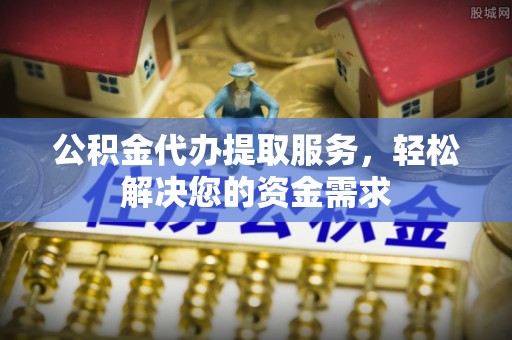 香港公积金代办提取服务，轻松解决您的资金需求