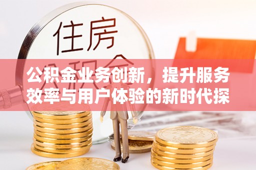 香港公积金业务创新，提升服务效率与用户体验的新时代探索