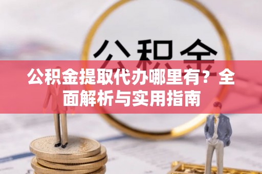香港公积金提取代办哪里有？全面解析与实用指南