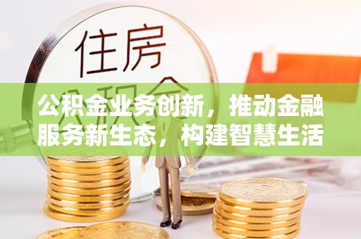 香港公积金业务创新，推动金融服务新生态，构建智慧生活新未来