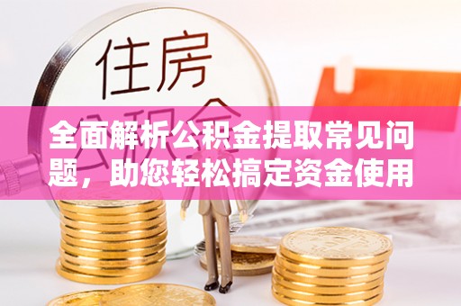 香港全面解析公积金提取常见问题，助您轻松搞定资金使用