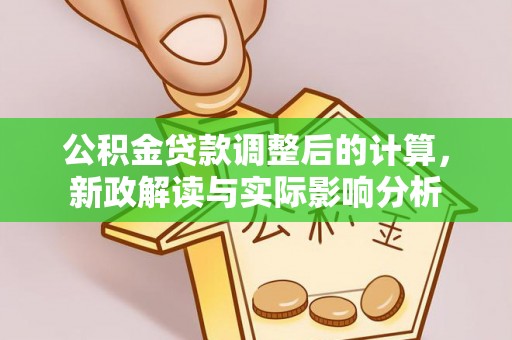 香港公积金贷款调整后的计算，新政解读与实际影响分析