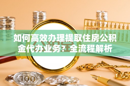 香港如何高效办理提取住房公积金代办业务？全流程解析
