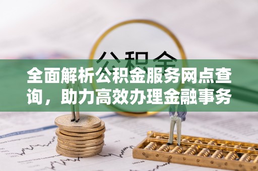 香港全面解析公积金服务网点查询，助力高效办理金融事务