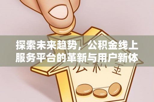 香港探索未来趋势，公积金线上服务平台的革新与用户新体验