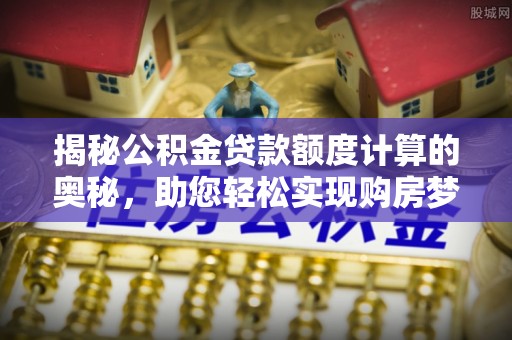 香港揭秘公积金贷款额度计算的奥秘，助您轻松实现购房梦想