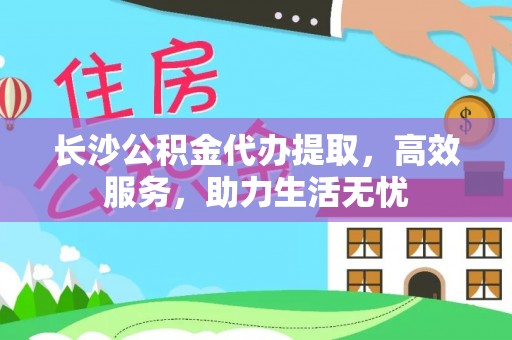 香港长沙公积金代办提取，高效服务，助力生活无忧