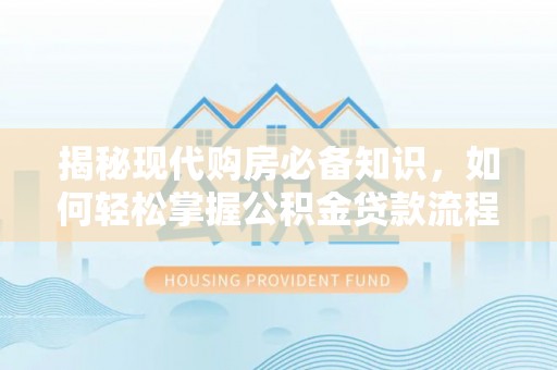 香港揭秘现代购房必备知识，如何轻松掌握公积金贷款流程