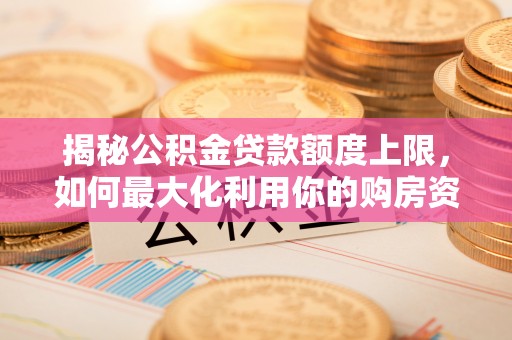 香港揭秘公积金贷款额度上限，如何最大化利用你的购房资金？
